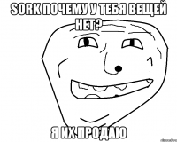 Sork почему у тебя вещей нет? я их продаю