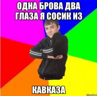 Одна брова два глаза я сосик из кавказа
