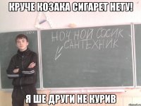 Круче козака сигарет нету! я ше други не курив