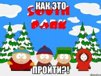КАК ЭТО ПРОЙТИ?!