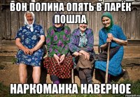 ВОН полина опять в ларёк пошла наркоманка наверное