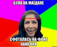 Була на маїдане сфоталась на фоне камення