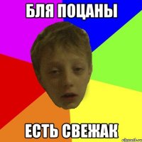 Бля поцаны Есть свежак