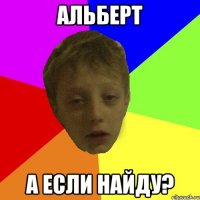 АЛЬБЕРТ а если найду?