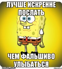 Лучше искренне послать чем фальшиво улыбаться