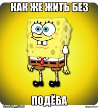 как же жить без подёба