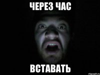 Через час Вставать