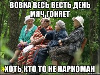 Вовка весь весть день мяч гоняет хоть кто то не наркоман