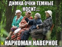 ДИМКА ОЧКИ ТЕМНЫЕ НОСИТ.... НАРКОМАН НАВЕРНОЕ