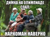 Димка на олимпиаде спал, наркоман наверно