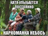 Катя улыбается постоянно наркоманка небось
