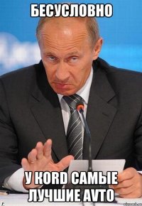 Бесусловно У КORD самые лучшие AVTO