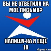 вы не ответили на моё письмо? напишу-ка я еще 10