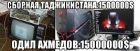 сборная таджикистана:1500000$ одил ахмедов:15000000$