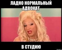 ладно нормальный адвокат в студию