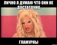 лично я думаю что они не достаточно гламурны