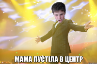  Мама пустіла в центр