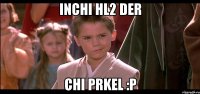 inchi hl2 der chi prkel :P