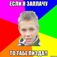 Если я заплачу то табе пизда!!