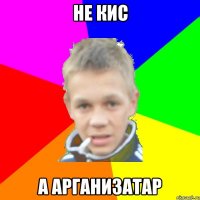 Не кис а АРГАНИЗАТАР