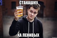 стакашку ха ленивых