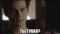  Ты тупая?