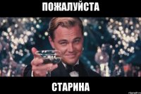 Пожалуйста Старина