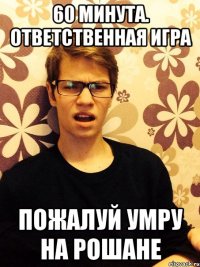 60 минута. Ответственная игра Пожалуй умру на рошане