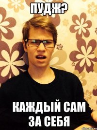 Пудж? Каждый сам за себя