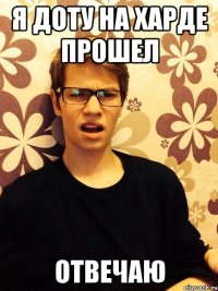 Я доту на харде прошел Отвечаю
