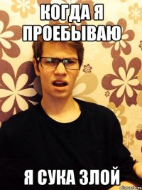 Когда я проебываю Я сука злой