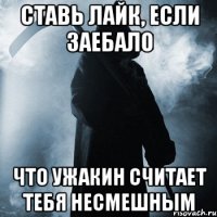 Ставь лайк, если заебало что ужакин считает тебя несмешным