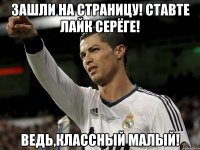 Зашли на страницу! Ставте лайк Серёге! Ведь,классный малый!