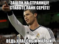 Зашли на страницу! Ставьте лайк Серёге! Ведь,классный малый!