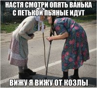 настя смотри опять ванька с петькой пьяные идут вижу я вижу от козлы