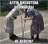 БҮГІН ДИСКОТЕКА БОЛМАЙДЫ НЕ ДЕЙСІН?
