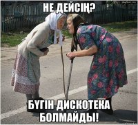 НЕ ДЕЙСІҢ? БҮГІН ДИСКОТЕКА БОЛМАЙДЫ!