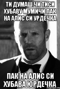 Ти думаш чи тиси хубаву мумичи пак на алис си урдечка пак на алис си хубава юрдечка
