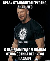 Сразу становится грустно, зная, что с каждым годом шансы Стива Остина вернутся падают