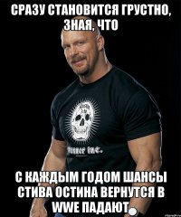Сразу становится грустно, зная, что с каждым годом шансы Стива Остина вернутся в WWE падают
