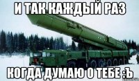 и так каждый раз когда думаю о тебе :Ъ