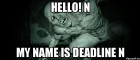 Hello! n my name is Deadline n