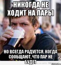 никогда не ходит на пары но всегда радуется, когда сообщают, что пар не будет