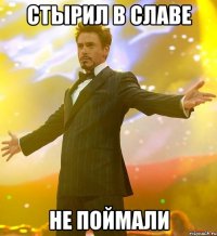 СТЫРИЛ В СЛАВЕ НЕ ПОЙМАЛИ