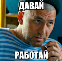 давай работай