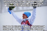 Ангелы не устают, потому что они не экономят сил. Если ты не будешь думать о конечности своих сил, ты тоже не будешь уставать. Если ты не будешь думать о конечности своих сил, ты тоже не будешь уставать.