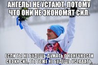Ангелы не устают, потому что они не экономят сил. Если ты не будешь думать о конечности своих сил, ты тоже не будешь уставать.