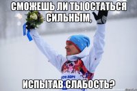 Сможешь ли ты остаться сильным, испытав слабость?