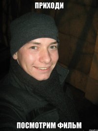 Приходи посмотрим фильм