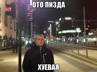 Ото пизда хуевая